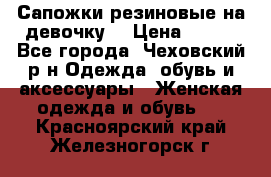 Сапожки резиновые на девочку. › Цена ­ 400 - Все города, Чеховский р-н Одежда, обувь и аксессуары » Женская одежда и обувь   . Красноярский край,Железногорск г.